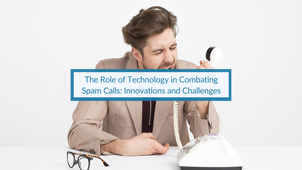 Role of Technology in Combating Spam Calls: Innovations & Challenges.
